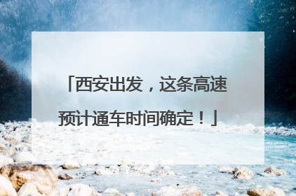 西安出发，这条高速预计通车时间确定！