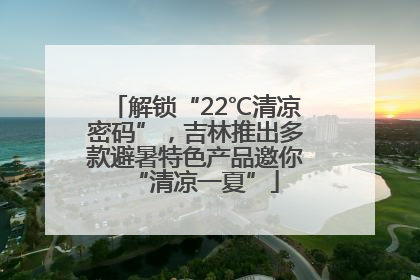 解锁“22℃清凉密码”，吉林推出多款避暑特色产品邀你“清凉一夏”