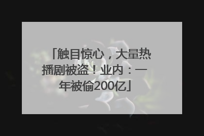 触目惊心，大量热播剧被盗！业内：一年被偷200亿