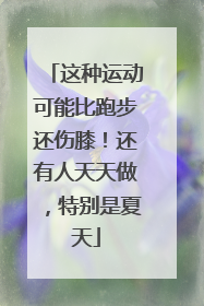 这种运动可能比跑步还伤膝！还有人天天做，特别是夏天