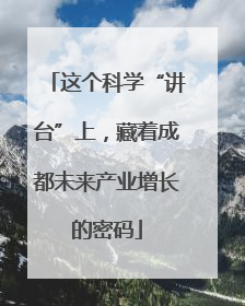 这个科学“讲台”上，藏着成都未来产业增长的密码