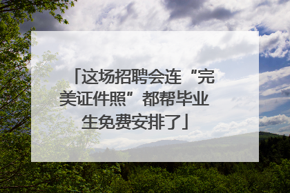 这场招聘会连“完美证件照”都帮毕业生免费安排了