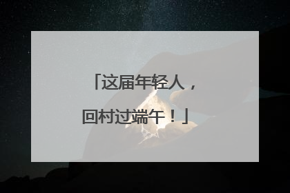 这届年轻人，回村过端午！