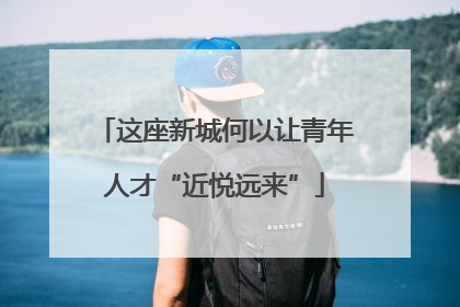 这座新城何以让青年人才“近悦远来”