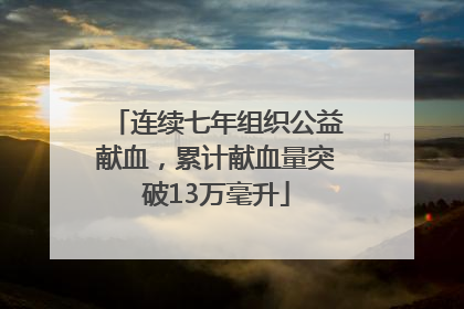 连续七年组织公益献血，累计献血量突破13万毫升