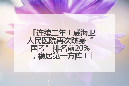 连续三年！威海卫人民医院再次跻身“国考”排名前20%，稳居第一方阵！