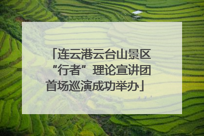 连云港云台山景区“行者”理论宣讲团首场巡演成功举办