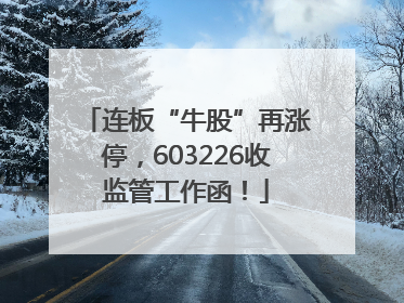 连板“牛股”再涨停，603226收监管工作函！