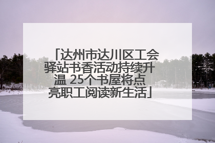 达州市达川区工会驿站书香活动持续升温 25个书屋将点亮职工阅读新生活