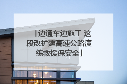 边通车边施工 这段改扩建高速公路演练救援保安全