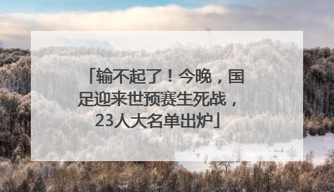 输不起了！今晚，国足迎来世预赛生死战，23人大名单出炉