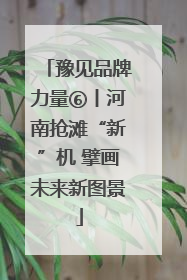 豫见品牌力量⑥丨河南抢滩“新”机 擘画未来新图景