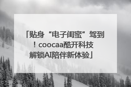 贴身“电子闺蜜”驾到！coocaa酷开科技解锁AI陪伴新体验