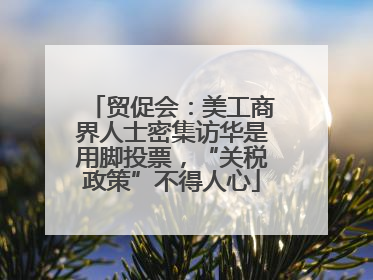贸促会：美工商界人士密集访华是用脚投票，“关税政策”不得人心