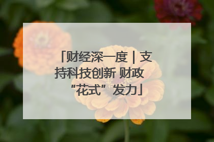 财经深一度｜支持科技创新 财政“花式”发力