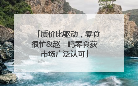 质价比驱动，零食很忙&赵一鸣零食获市场广泛认可