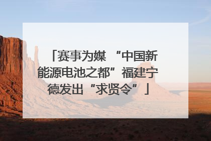 赛事为媒 “中国新能源电池之都”福建宁德发出“求贤令”