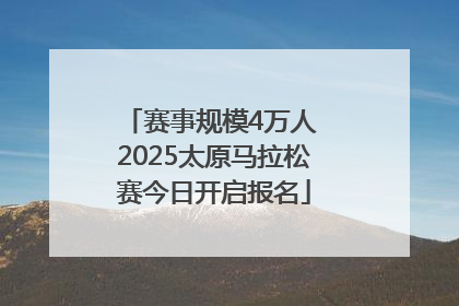 赛事规模4万人 2025太原马拉松赛今日开启报名