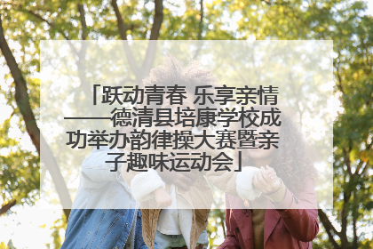 跃动青春 乐享亲情——德清县培康学校成功举办韵律操大赛暨亲子趣味运动会