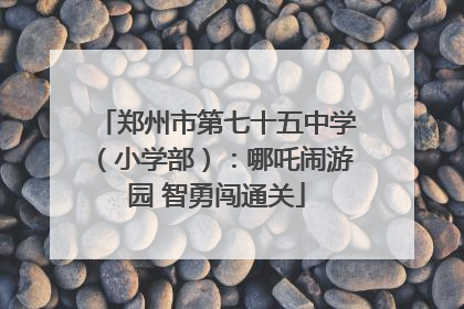 郑州市第七十五中学（小学部）：哪吒闹游园 智勇闯通关