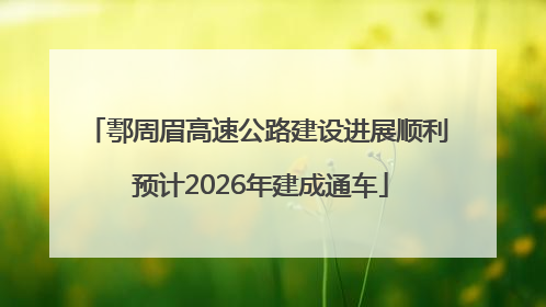 鄠周眉高速公路建设进展顺利 预计2026年建成通车