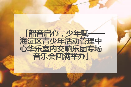 韶音启心，少年赋——海淀区青少年活动管理中心华乐室内交响乐团专场音乐会圆满举办
