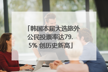 韩国本届大选旅外公民投票率达79.5% 创历史新高