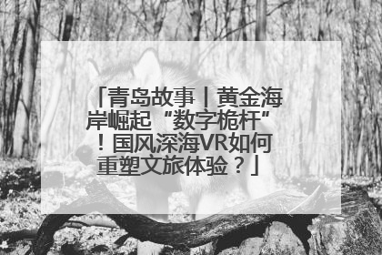 青岛故事丨黄金海岸崛起“数字桅杆”！国风深海VR如何重塑文旅体验？