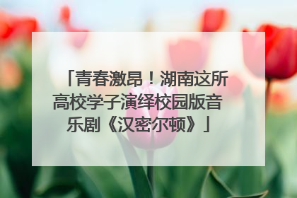 青春激昂！湖南这所高校学子演绎校园版音乐剧《汉密尔顿》