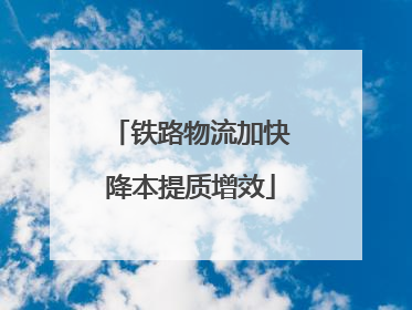 铁路物流加快降本提质增效
