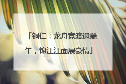 铜仁：龙舟竞渡迎端午，锦江江面展豪情
