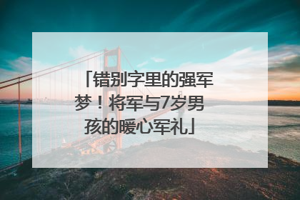 错别字里的强军梦！将军与7岁男孩的暖心军礼