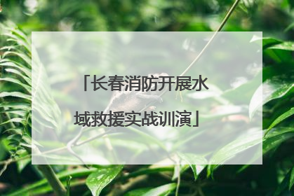 长春消防开展水域救援实战训演