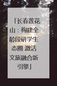 长春莲花山：构建全龄段研学生态圈 激活文旅融合新引擎