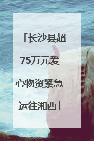 长沙县超75万元爱心物资紧急运往湘西