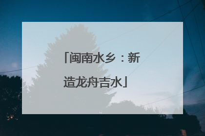 闽南水乡：新造龙舟吉水