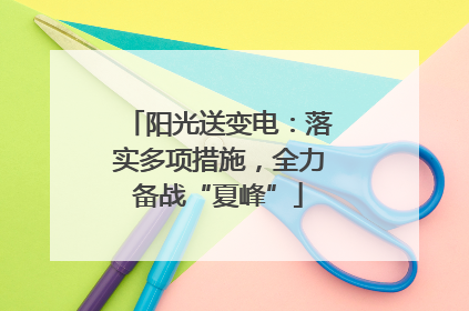 阳光送变电：落实多项措施，全力备战“夏峰”