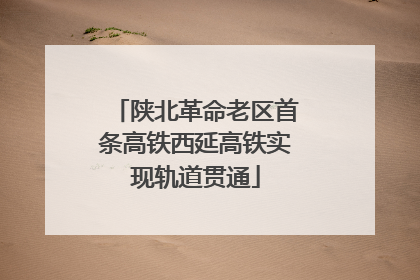陕北革命老区首条高铁西延高铁实现轨道贯通