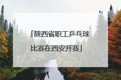 陕西省职工乒乓球比赛在西安开赛