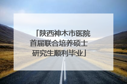 陕西神木市医院首届联合培养硕士研究生顺利毕业