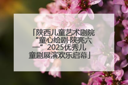 陕西儿童艺术剧院“童心绘剧·陕亮六一”2025优秀儿童剧展演欢乐启幕
