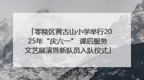 零陵区黄古山小学举行2025年“庆六一” 课后服务文艺展演暨新队员入队仪式