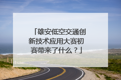 雄安低空交通创新技术应用大赛初赛带来了什么？