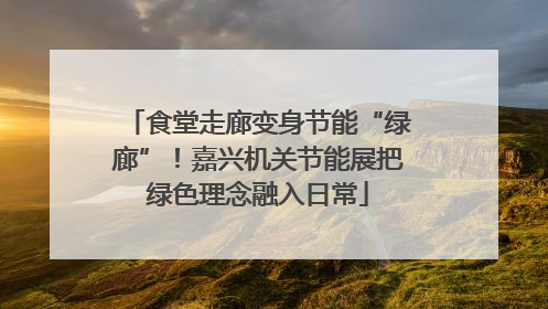 食堂走廊变身节能“绿廊”！嘉兴机关节能展把绿色理念融入日常