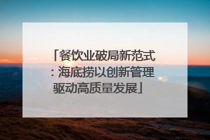 餐饮业破局新范式：海底捞以创新管理驱动高质量发展