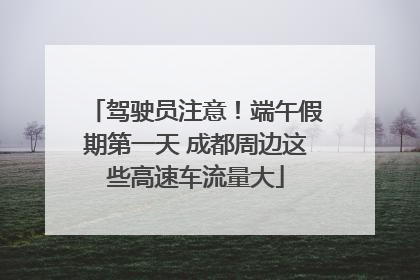 驾驶员注意！端午假期第一天 成都周边这些高速车流量大