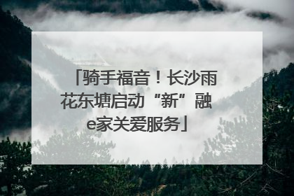 骑手福音！长沙雨花东塘启动“新”融e家关爱服务