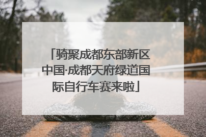 骑聚成都东部新区 中国·成都天府绿道国际自行车赛来啦