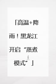 高温+降雨！黑龙江开启“蒸煮模式”