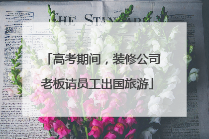 高考期间，装修公司老板请员工出国旅游